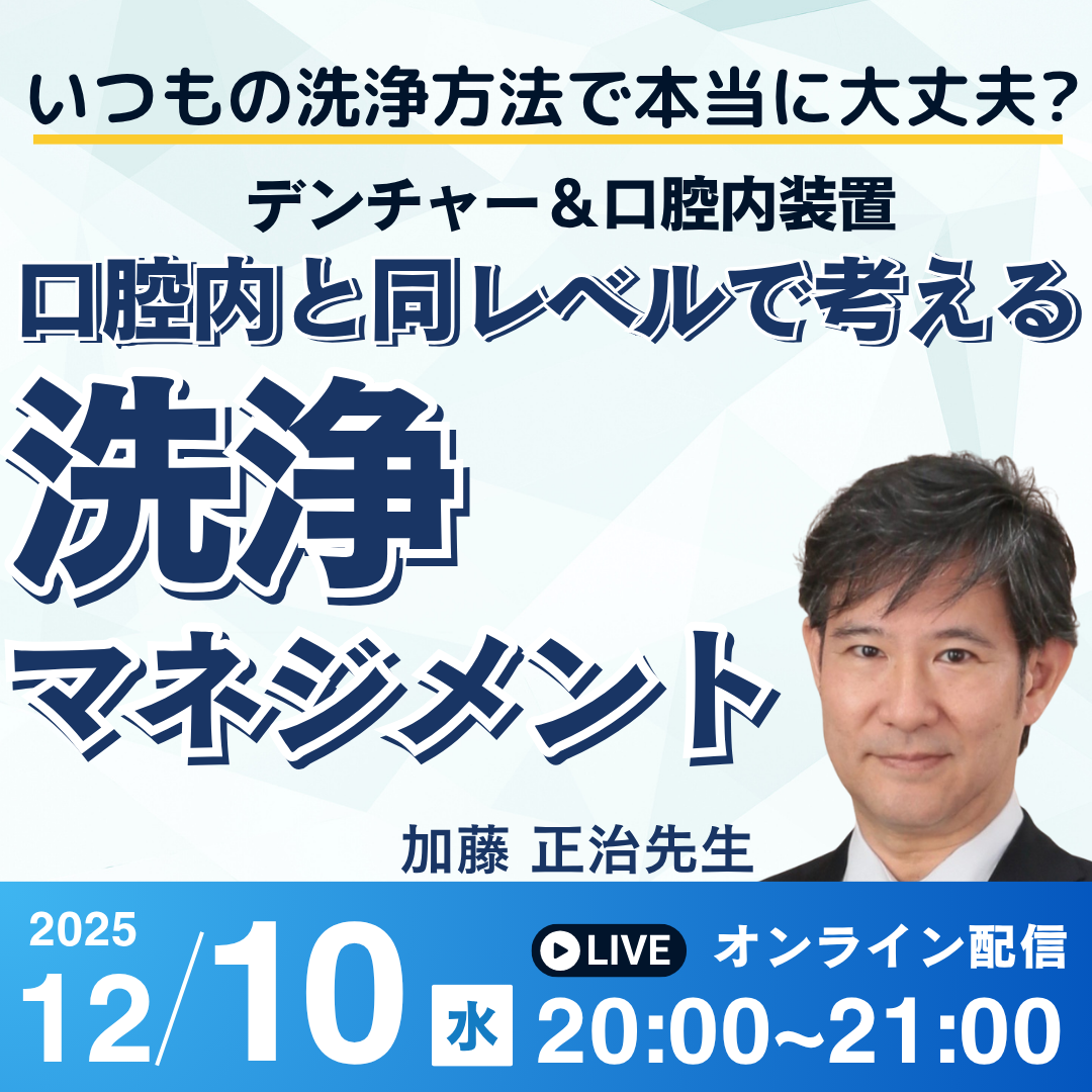 いつもの洗浄方法で本当に大丈夫? デンチャー&口腔内装置 口腔内と同レベルで考える洗浄マネジメント