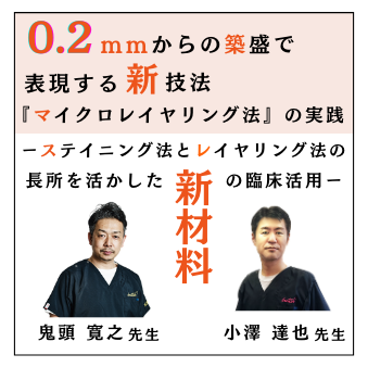 GCテクニシャンズWebミーティング「0.2mmからの築盛で表現する新技法『マイクロレイヤリング法』の実践ーステイニング法とレイヤリング法の長所を活かした新材料の臨床活用ー」