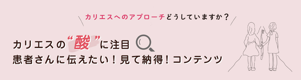 カリエスへのアプローチ、どうしていますか？歯を守るヒント