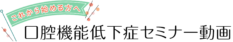 これから始める方へ　口腔機能低下症セミナー動画