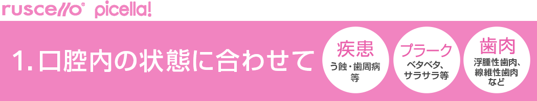1.口腔内の状態に合わせて