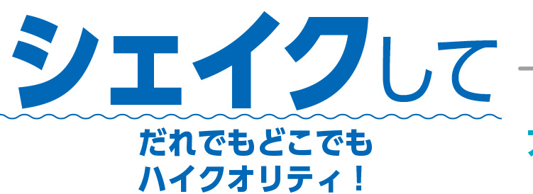 シェイクして 誰でもハイクオリティ